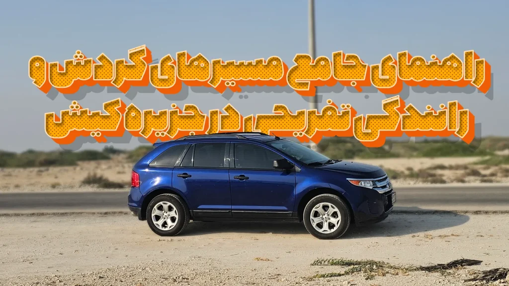 راهنمای جامع مسیرهای گردش و رانندگی تفریحی در جزیره کیش